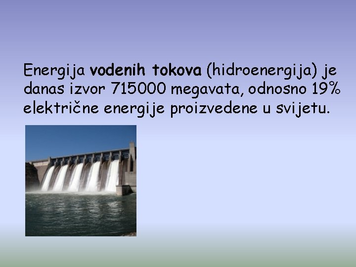 Energija vodenih tokova (hidroenergija) je danas izvor 715000 megavata, odnosno 19% električne energije proizvedene