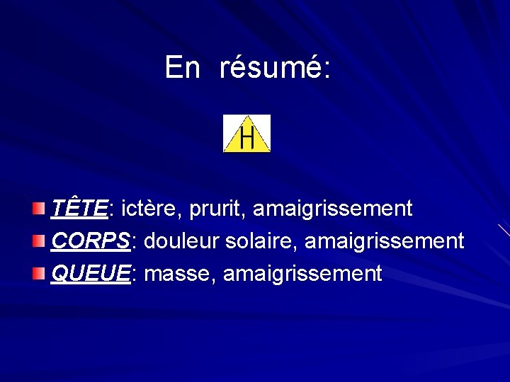 En résumé: TÊTE: ictère, prurit, amaigrissement CORPS: douleur solaire, amaigrissement QUEUE: masse, amaigrissement 