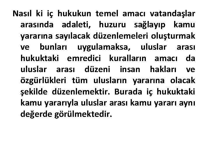 Nasıl ki iç hukukun temel amacı vatandaşlar arasında adaleti, huzuru sağlayıp kamu yararına sayılacak