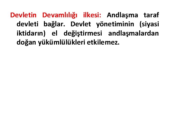 Devletin Devamlılığı ilkesi: Andlaşma taraf devleti bağlar. Devlet yönetiminin (siyasi iktidarın) el değiştirmesi andlaşmalardan