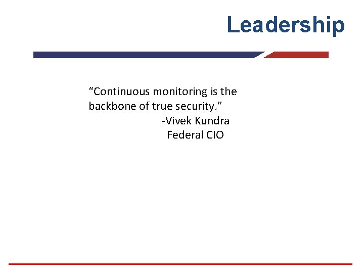 Leadership “Continuous monitoring is the backbone of true security. ” -Vivek Kundra Federal CIO