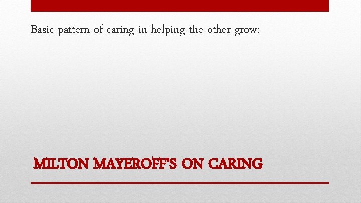 Basic pattern of caring in helping the other grow: MILTON MAYEROFF’S ON CARING 