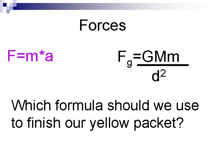 Forces F=m*a Fg=GMm 2 d Which formula should we use to finish our yellow