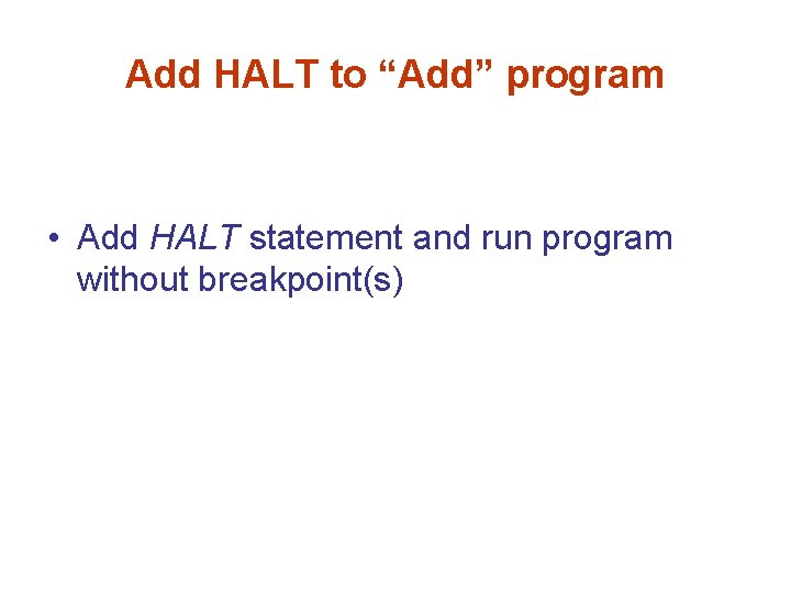 Add HALT to “Add” program • Add HALT statement and run program without breakpoint(s)