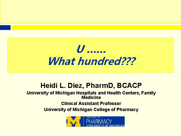 U …… What hundred? ? ? Heidi L. Diez, Pharm. D, BCACP University of