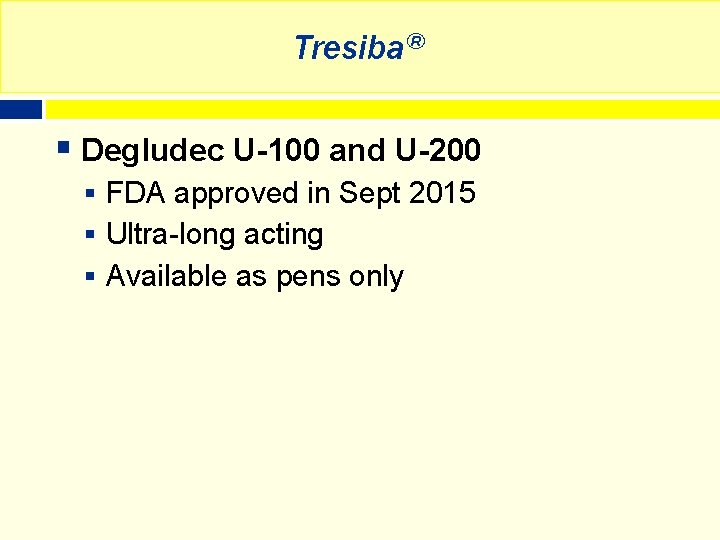 Tresiba® § Degludec U-100 and U-200 § FDA approved in Sept 2015 § Ultra-long