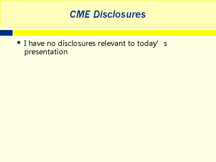CME Disclosures § I have no disclosures relevant to today’s presentation 