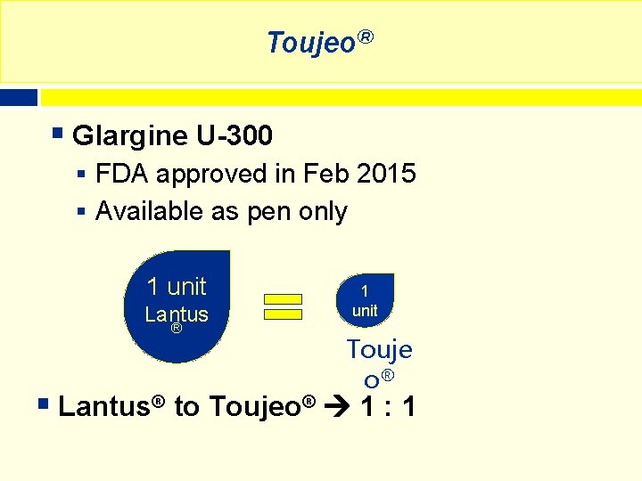 Toujeo® § Glargine U-300 § FDA approved in Feb 2015 § Available as pen