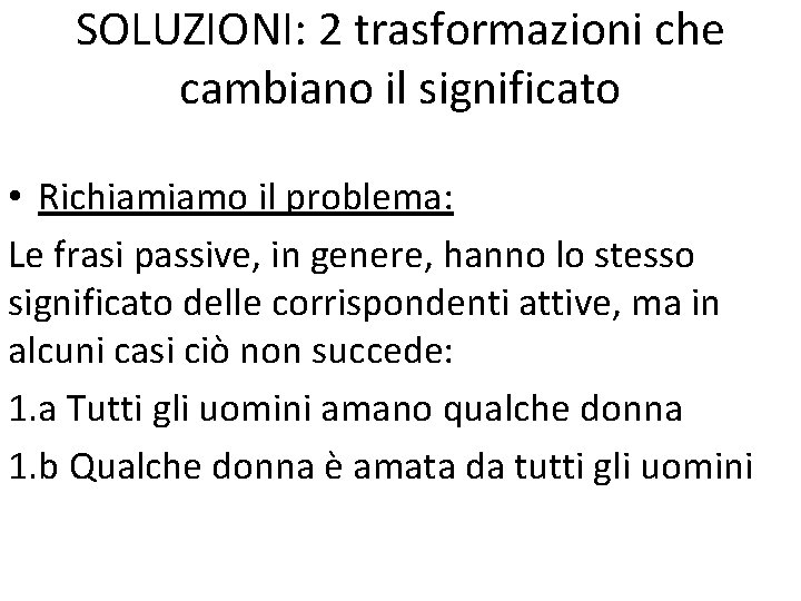 SOLUZIONI: 2 trasformazioni che cambiano il significato • Richiamiamo il problema: Le frasi passive,