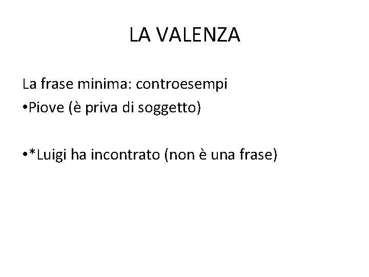 LA VALENZA La frase minima: controesempi • Piove (è priva di soggetto) • *Luigi