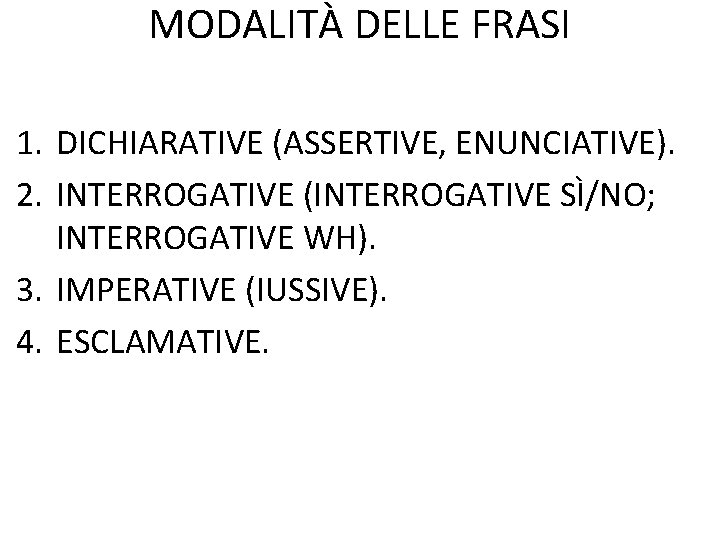 MODALITÀ DELLE FRASI 1. DICHIARATIVE (ASSERTIVE, ENUNCIATIVE). 2. INTERROGATIVE (INTERROGATIVE SÌ/NO; INTERROGATIVE WH). 3.