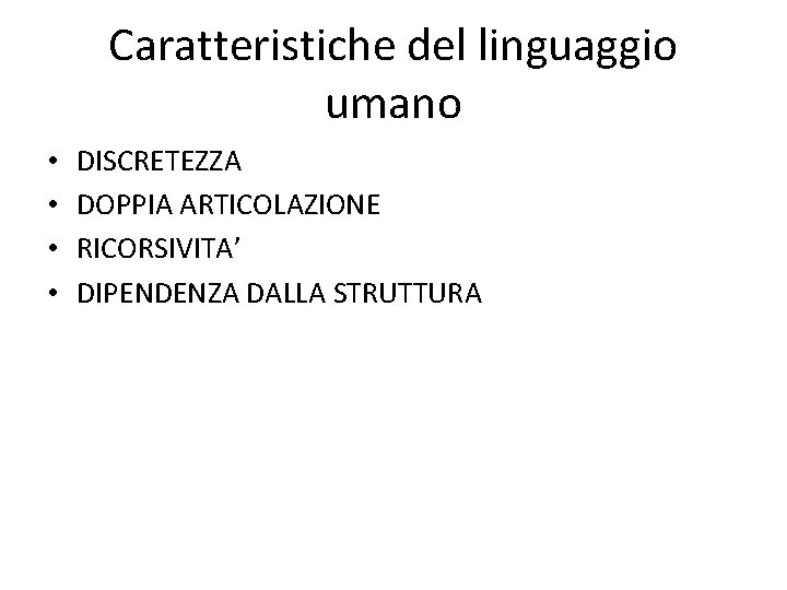 Caratteristiche del linguaggio umano • • DISCRETEZZA DOPPIA ARTICOLAZIONE RICORSIVITA’ DIPENDENZA DALLA STRUTTURA 