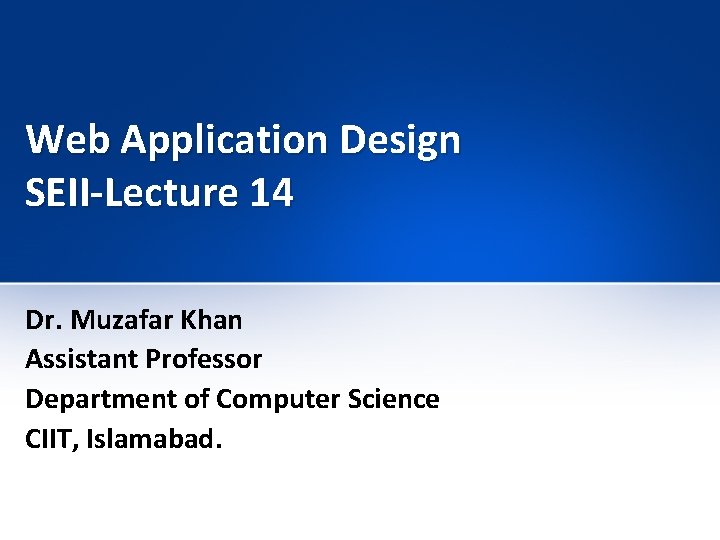 Web Application Design SEII-Lecture 14 Dr. Muzafar Khan Assistant Professor Department of Computer Science