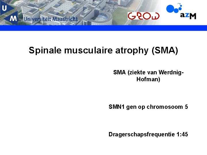 Spinale musculaire atrophy (SMA) SMA (ziekte van Werdnig. Hofman) SMN 1 gen op chromosoom