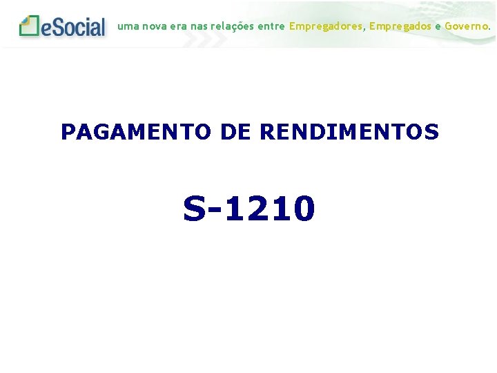 uma nova era nas relações entre Empregadores, Empregados e Governo. PAGAMENTO DE RENDIMENTOS S-1210