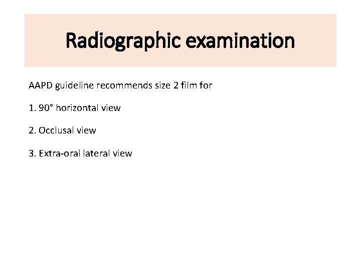 Radiographic examination AAPD guideline recommends size 2 film for 1. 90° horizontal view 2.