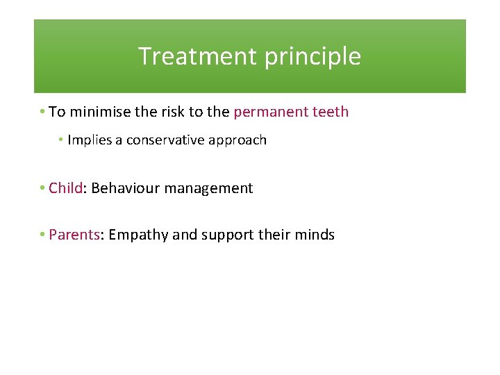 Treatment principle • To minimise the risk to the permanent teeth • Implies a