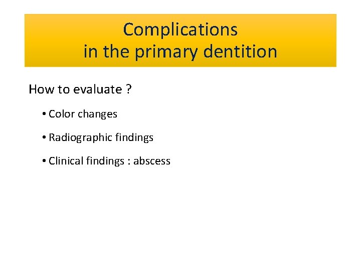 Complications in the primary dentition How to evaluate ? • Color changes • Radiographic