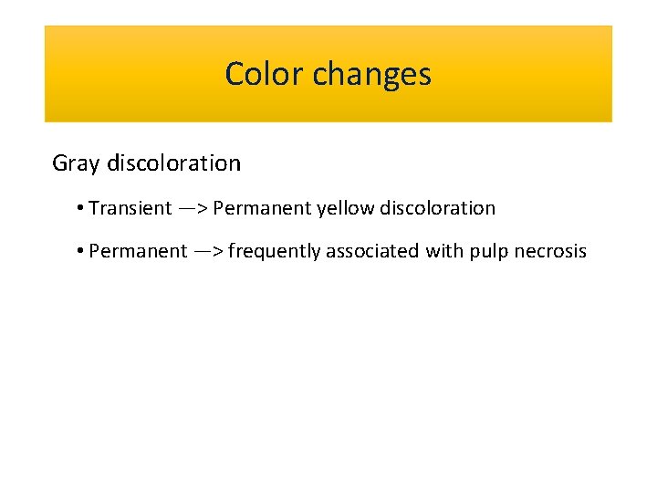 Color changes Gray discoloration • Transient —> Permanent yellow discoloration • Permanent —> frequently