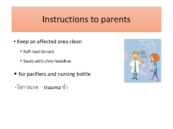 Instructions to parents • Keep an affected area clean • Soft toothbrush • Swab