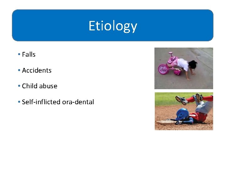 Etiology • Falls • Accidents • Child abuse • Self-inflicted ora-dental 