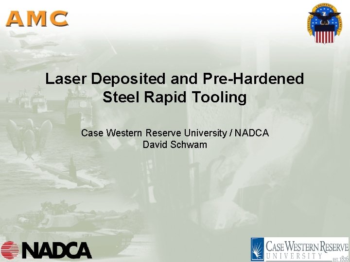 Laser Deposited and Pre-Hardened Steel Rapid Tooling Case Western Reserve University / NADCA David