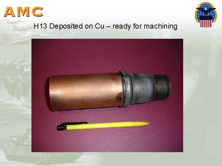 H 13 Deposited on Cu – ready for machining H 13 Deposited on Cu – ready for machining