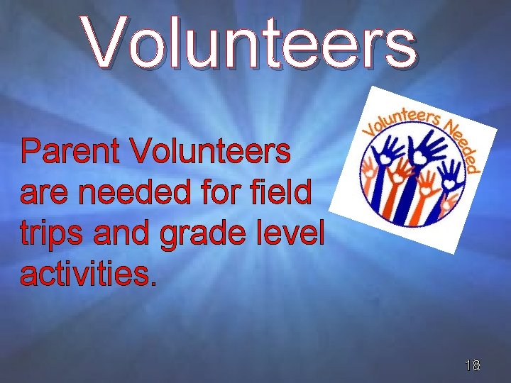 Volunteers Parent Volunteers are needed for field trips and grade level activities. 18 