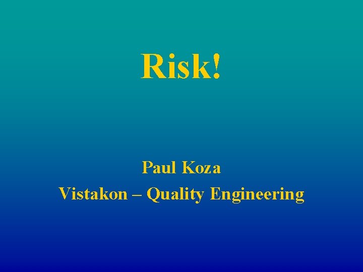 Risk! Paul Koza Vistakon – Quality Engineering 