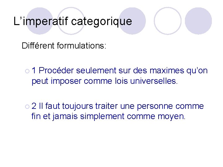 L’imperatif categorique Différent formulations: ¡ 1 Procéder seulement sur des maximes qu’on peut imposer