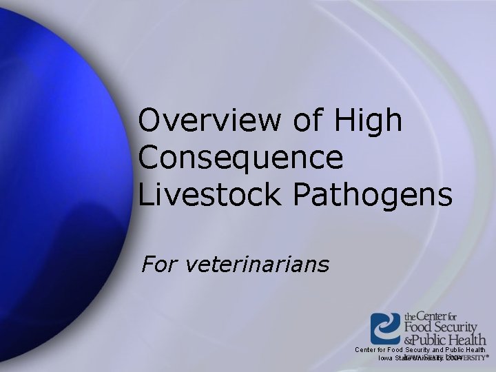 Overview of High Consequence Livestock Pathogens For veterinarians Center for Food Security and Public