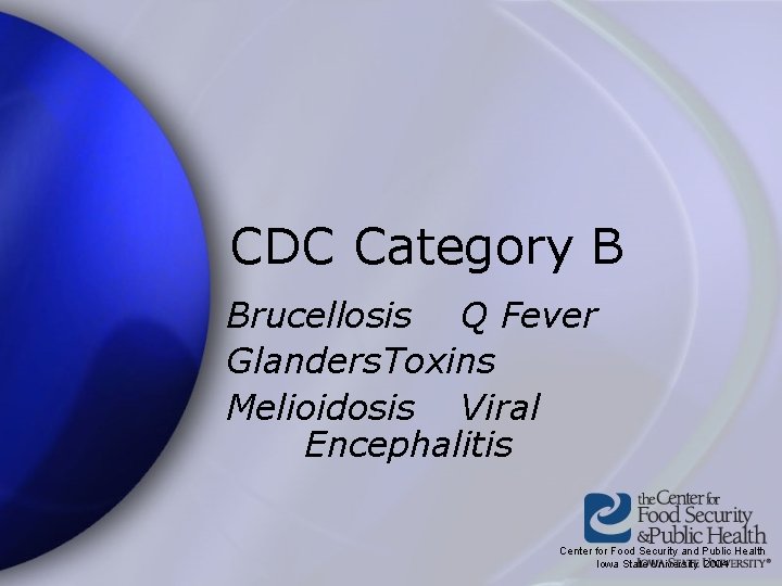 CDC Category B Brucellosis Q Fever Glanders. Toxins Melioidosis Viral Encephalitis Center for Food