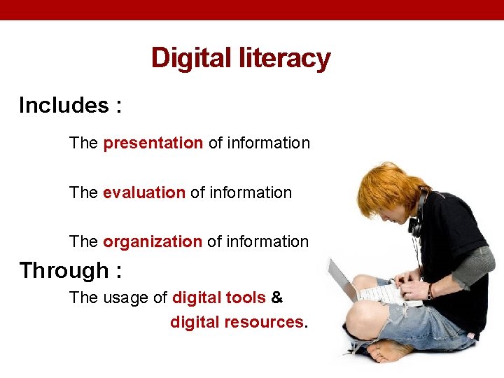 Digital literacy Includes : The presentation of information The evaluation of information The organization