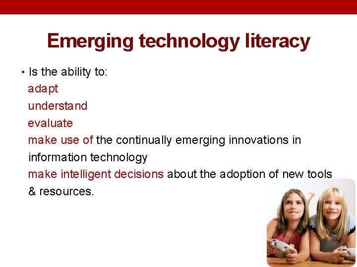Emerging technology literacy • Is the ability to: adapt understand evaluate make use of