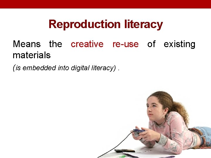 Reproduction literacy Means the creative re-use of existing materials (is embedded into digital literacy).