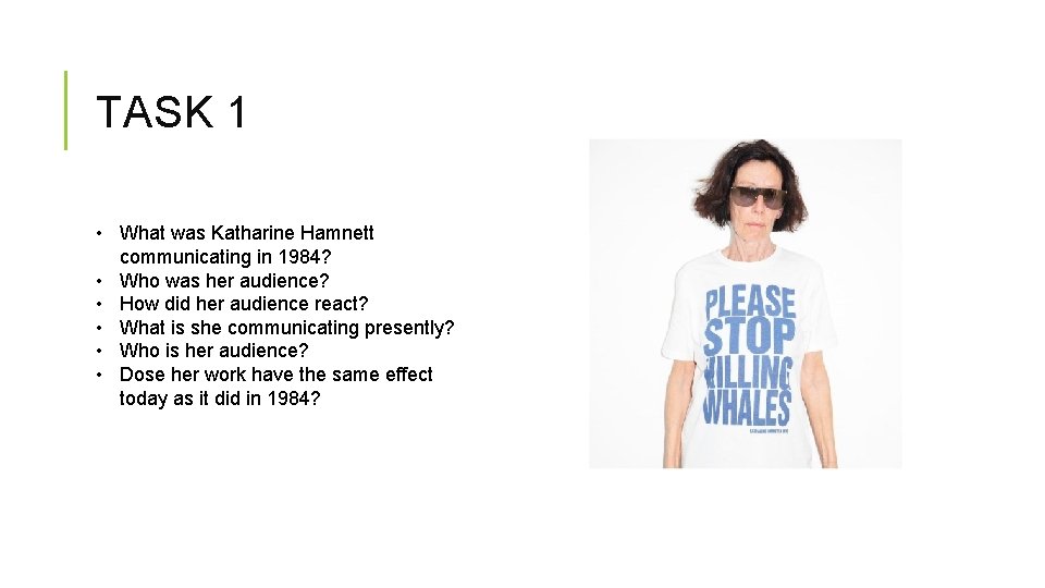 TASK 1 • What was Katharine Hamnett communicating in 1984? • Who was her