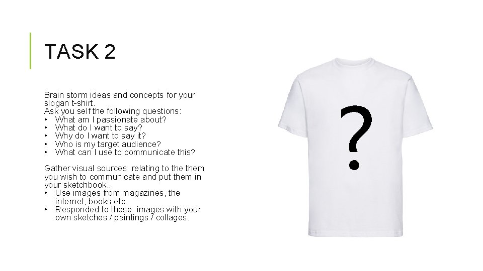 TASK 2 Brain storm ideas and concepts for your slogan t-shirt. Ask you self