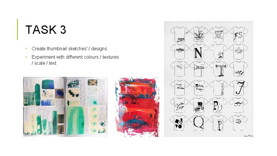 TASK 3 • Create thumbnail sketches' / designs. • Experiment with different colours /