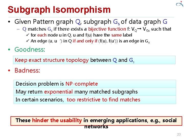 Subgraph Isomorphism • Given Pattern graph Q, subgraph Gs of data graph G –