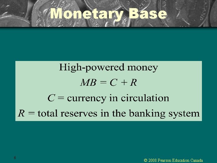 Monetary Base 6 © 2008 Pearson Education Canada Monetary Base 6 © 2008 Pearson Education Canada