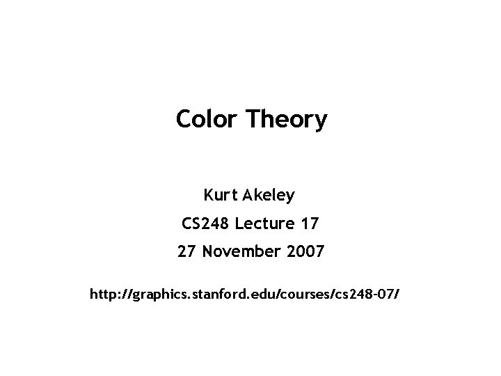 Color Theory Kurt Akeley CS 248 Lecture 17 27 November 2007 http: //graphics. stanford.
