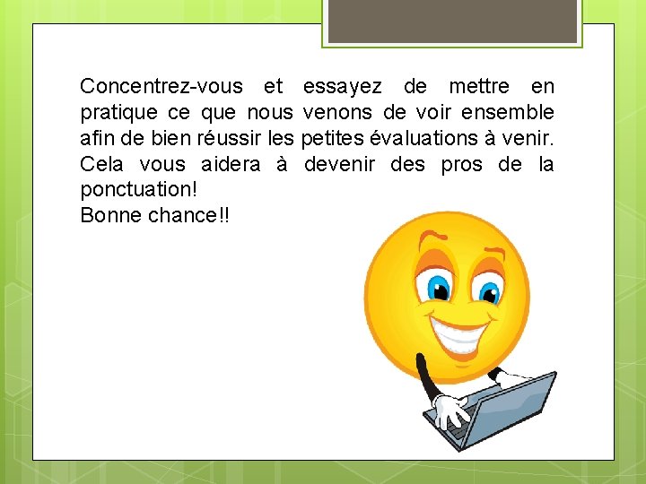 Concentrez-vous et essayez de mettre en pratique ce que nous venons de voir ensemble