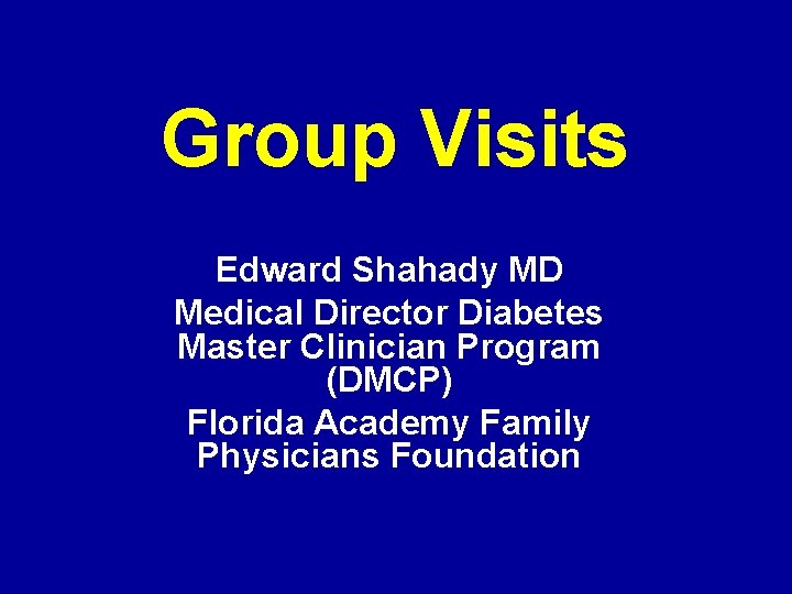 Group Visits Edward Shahady MD Medical Director Diabetes Master Clinician Program (DMCP) Florida Academy