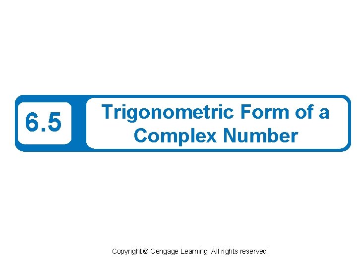 6. 5 Trigonometric Form of a Complex Number Copyright © Cengage Learning. All rights