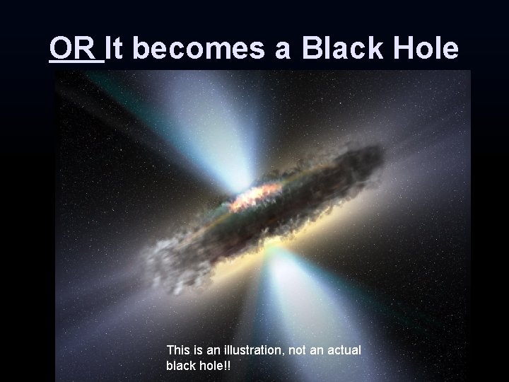 OR It becomes a Black Hole This is an illustration, not an actual black OR It becomes a Black Hole This is an illustration, not an actual black
