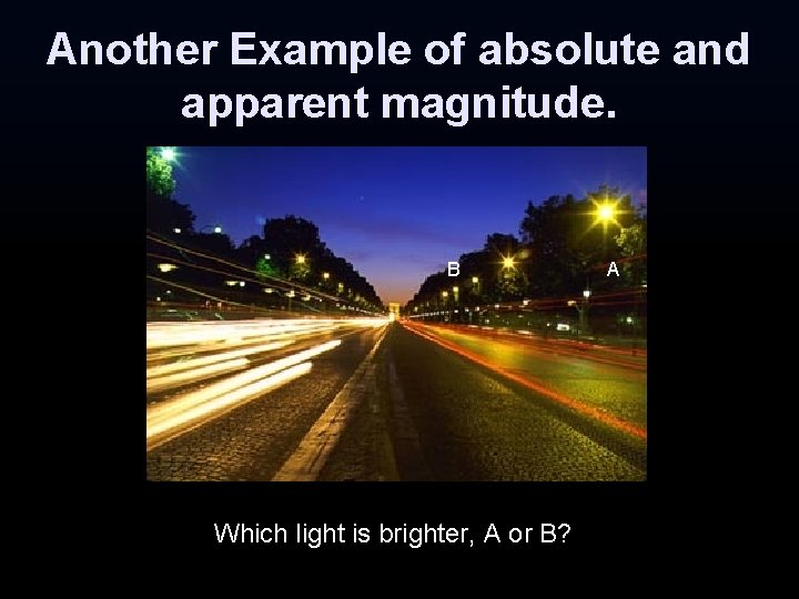 Another Example of absolute and apparent magnitude. B Which light is brighter, A or Another Example of absolute and apparent magnitude. B Which light is brighter, A or