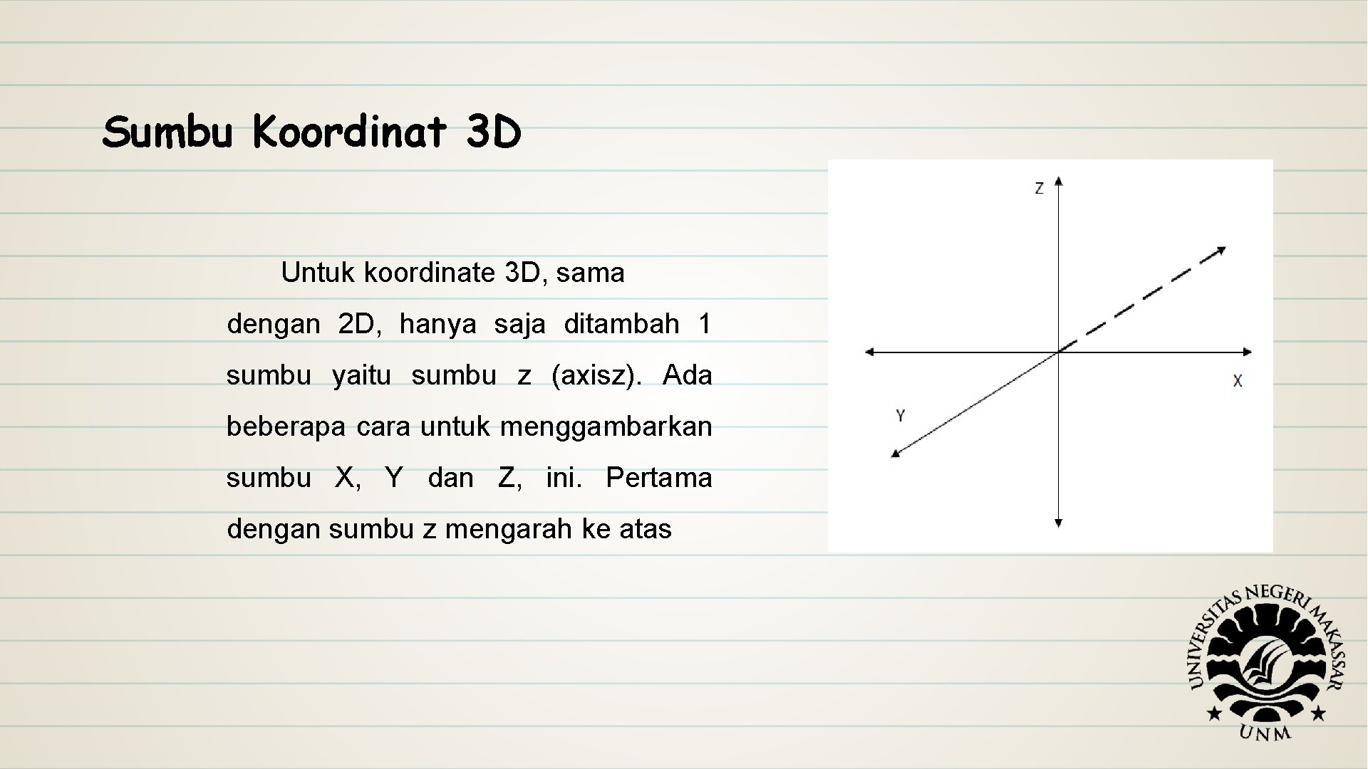 Sumbu Koordinat 3 D Untuk koordinate 3 D, sama dengan 2 D, hanya saja