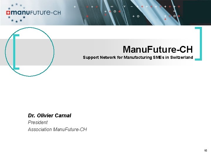 Manu. Future-CH Support Network for Manufacturing SMEs in Switzerland Dr. Olivier Carnal President Association