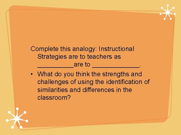 Complete this analogy: Instructional Strategies are to teachers as _____are to _______. • What