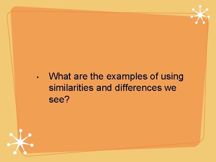  • What are the examples of using similarities and differences we see? 